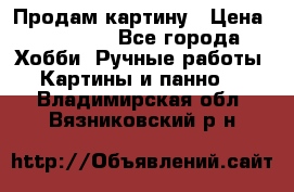 Продам картину › Цена ­ 35 000 - Все города Хобби. Ручные работы » Картины и панно   . Владимирская обл.,Вязниковский р-н